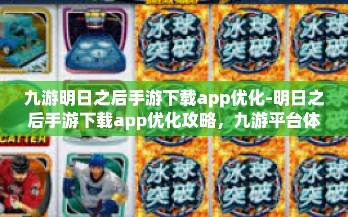 九游明日之后手游下载app优化-明日之后手游下载app优化攻略，九游平台体验升级指南-九游明日之后手游下载app优化