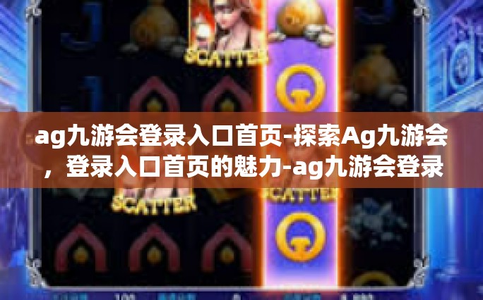 ag九游会登录入口首页-探索Ag九游会，登录入口首页的魅力-ag九游会登录入口首页