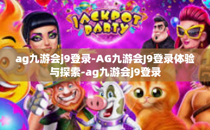 ag九游会j9登录-AG九游会J9登录体验与探索-ag九游会j9登录