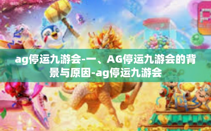 ag停运九游会-一、AG停运九游会的背景与原因-ag停运九游会