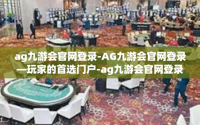 ag九游会官网登录-AG九游会官网登录—玩家的首选门户-ag九游会官网登录