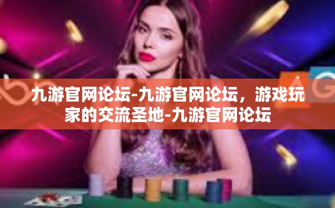 九游官网论坛-九游官网论坛，游戏玩家的交流圣地-九游官网论坛
