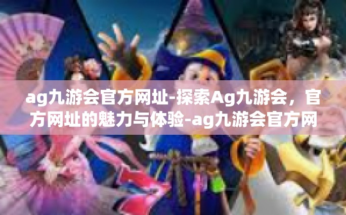 ag九游会官方网址-探索Ag九游会，官方网址的魅力与体验-ag九游会官方网址