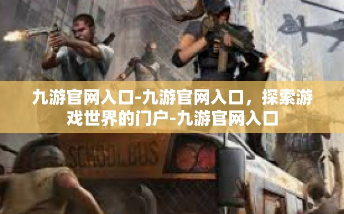 九游官网入口-九游官网入口，探索游戏世界的门户-九游官网入口