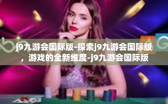 j9九游会国际版-探索j9九游会国际版，游戏的全新维度-j9九游会国际版