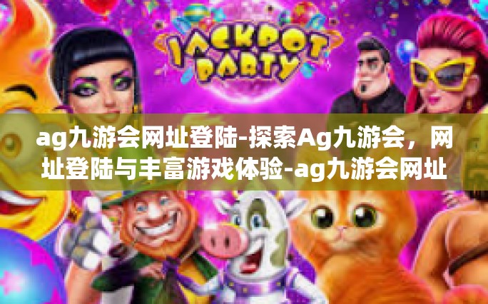 ag九游会网址登陆-探索Ag九游会，网址登陆与丰富游戏体验-ag九游会网址登陆