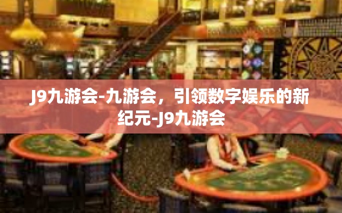 J9九游会-九游会，引领数字娱乐的新纪元-J9九游会
