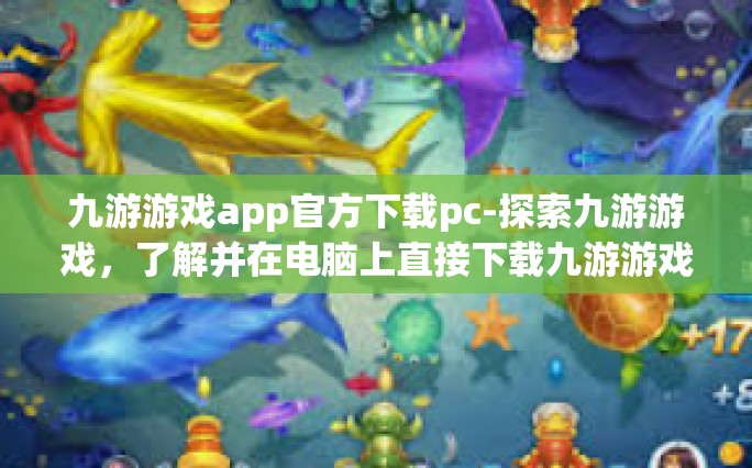 九游游戏app官方下载pc-探索九游游戏，了解并在电脑上直接下载九游游戏App官方版本-九游游戏app官方下载pc