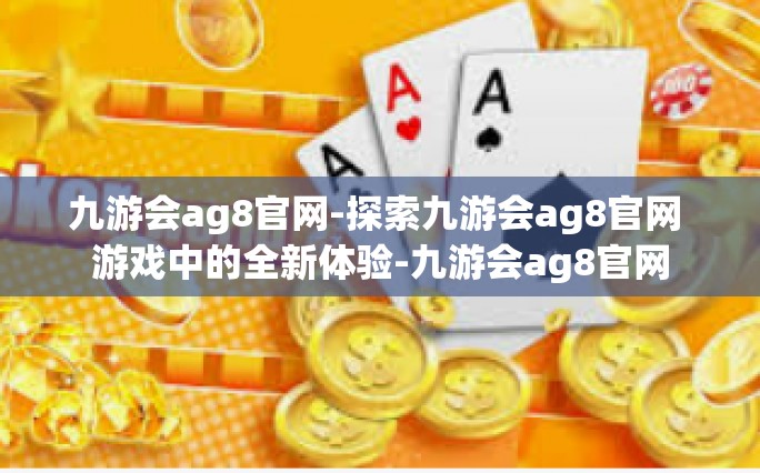 九游会ag8官网-探索九游会ag8官网 游戏中的全新体验-九游会ag8官网