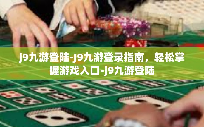 j9九游登陆-J9九游登录指南，轻松掌握游戏入口-j9九游登陆