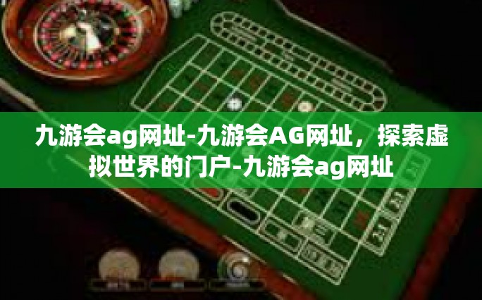 九游会ag网址-九游会AG网址，探索虚拟世界的门户-九游会ag网址