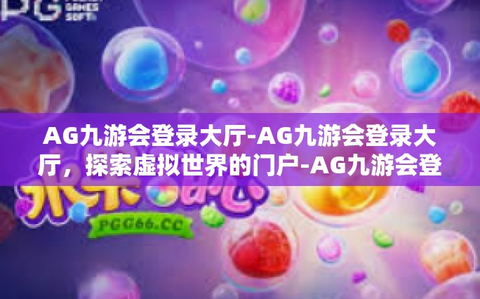 AG九游会登录大厅-AG九游会登录大厅，探索虚拟世界的门户-AG九游会登录大厅