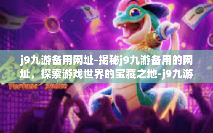 j9九游备用网址-揭秘j9九游备用的网址，探索游戏世界的宝藏之地-j9九游备用网址