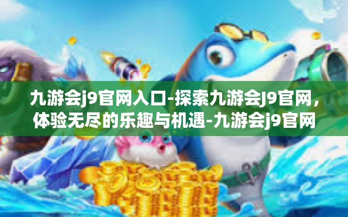 九游会j9官网入口-探索九游会J9官网，体验无尽的乐趣与机遇-九游会j9官网入口
