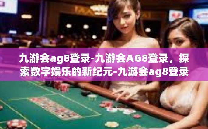 九游会ag8登录-九游会AG8登录，探索数字娱乐的新纪元-九游会ag8登录