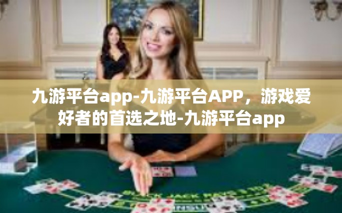 九游平台app-九游平台APP，游戏爱好者的首选之地-九游平台app