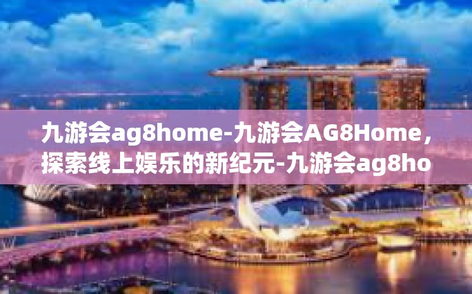 九游会ag8home-九游会AG8Home，探索线上娱乐的新纪元-九游会ag8home